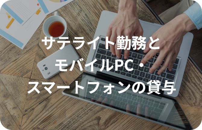 サテライト勤務とモバイルPC・スマートフォンの貸与