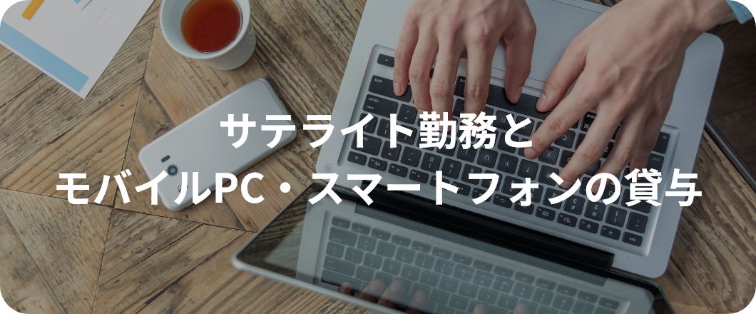 サテライト勤務とモバイルPC・スマートフォンの貸与